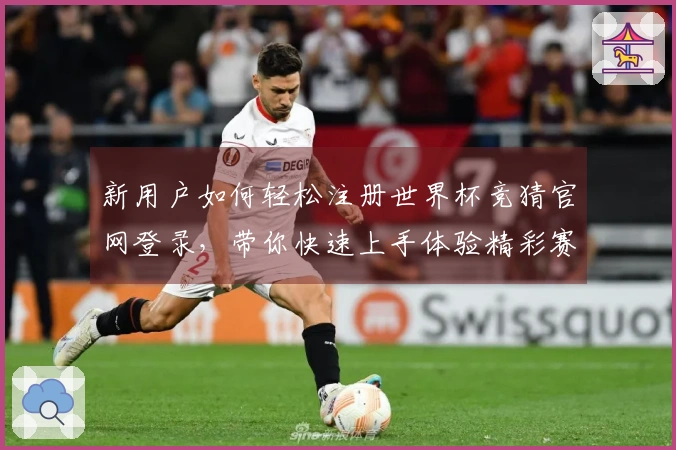 新用户如何轻松注册世界杯竞猜官网登录,带你快速上手体验精彩赛事