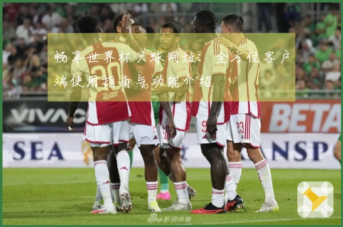 畅享世界杯买球网址：全方位客户端使用指南与功能介绍