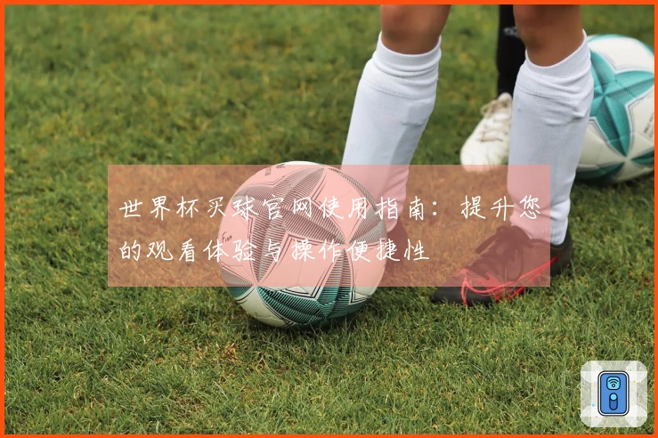 世界杯买球官网使用指南：提升您的观看体验与操作便捷性