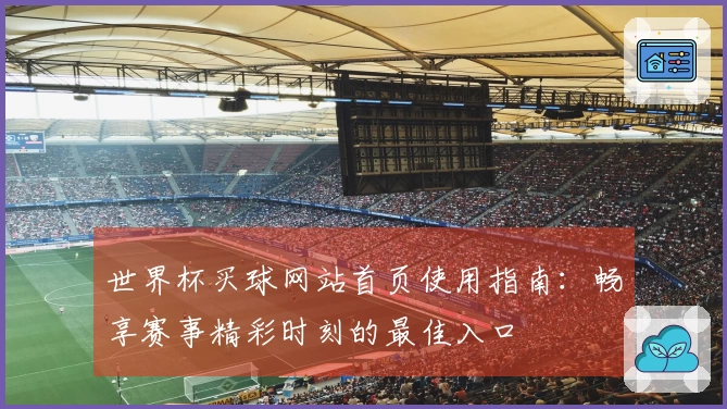 世界杯买球网站首页使用指南：畅享赛事精彩时刻的最佳入口