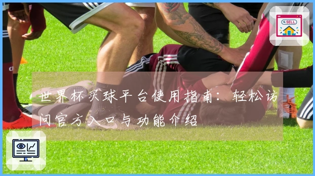 世界杯买球平台使用指南：轻松访问官方入口与功能介绍