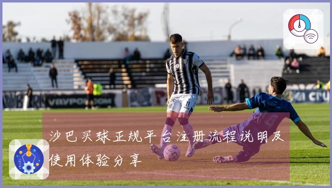 沙巴买球正规平台注册流程说明及使用体验分享