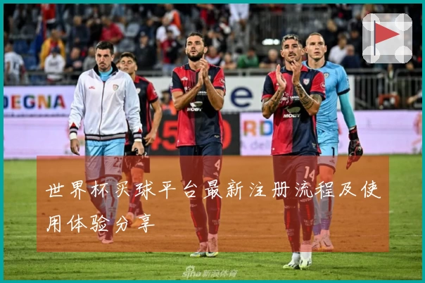 世界杯买球平台最新注册流程及使用体验分享