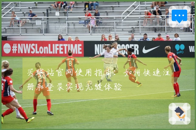 买球站官网使用指南：如何快速注册和登录实现无缝体验