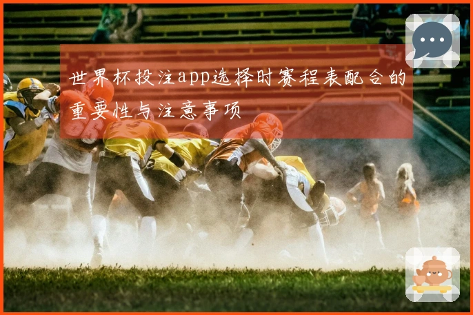 世界杯投注app选择时赛程表配合的重要性与注意事项