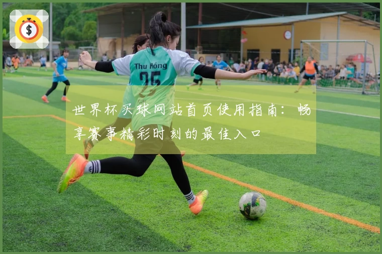 世界杯买球网站首页使用指南:畅享赛事精彩时刻的最佳入口
