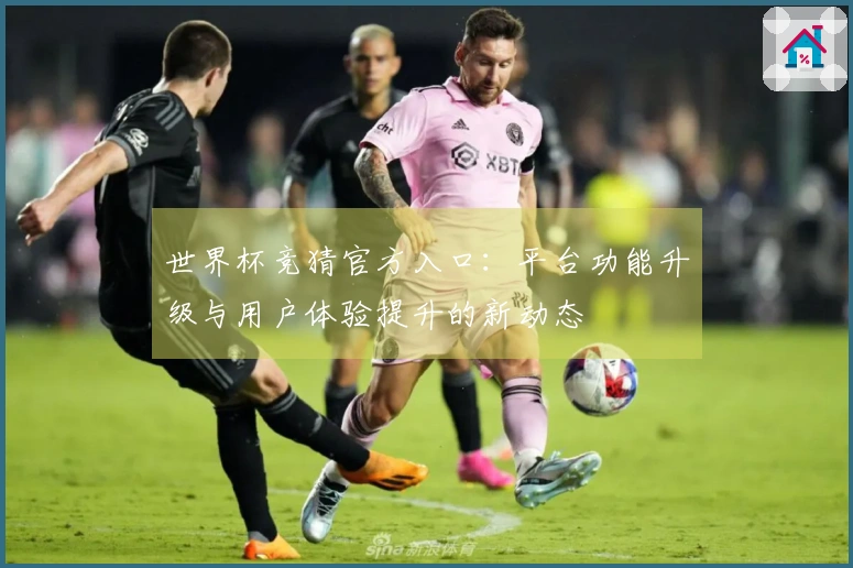 世界杯竞猜官方入口：平台功能升级与用户体验提升的新动态