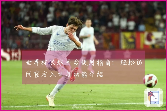 世界杯买球平台使用指南:轻松访问官方入口与功能介绍