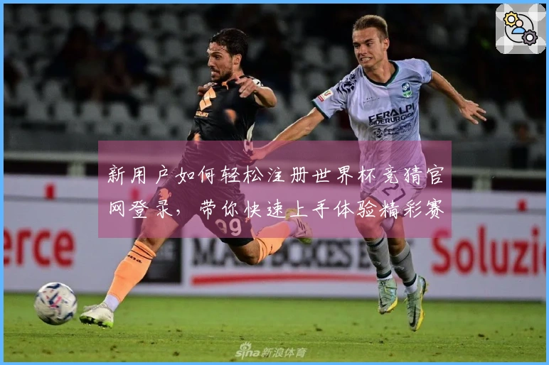 新用户如何轻松注册世界杯竞猜官网登录，带你快速上手体验精彩赛事