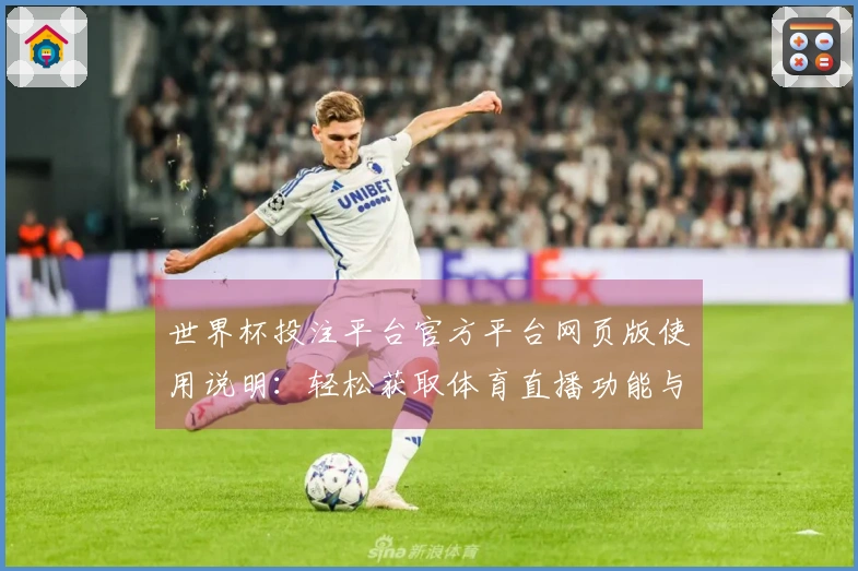 世界杯投注平台官方平台网页版使用说明：轻松获取体育直播功能与体验指南